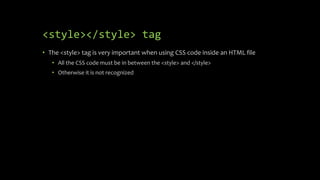 <style></style> tag
• The <style> tag is very important when using CSS code inside an HTML file
• All the CSS code must be in between the <style> and </style>
• Otherwise it is not recognized
 