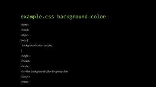 example.css background color
<html>
<head>
<style>
body {
background-color: purple;
}
</style>
</head>
<body>
<h1>The background-color Property</h1>
</body>
</html>
 