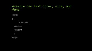 example.css text color, size, and
font
<style>
p {
color: blue;
size: 12px;
font: serif;
}
</style>
 