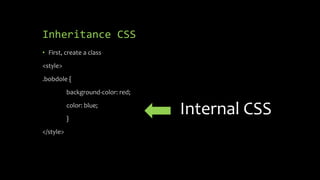 Inheritance CSS
• First, create a class
<style>
.bobdole {
background-color: red;
color: blue;
}
</style>
Internal CSS
 
