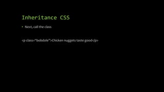 Inheritance CSS
• Next, call the class
<p class=“bobdole”>Chicken nuggets taste good</p>
 