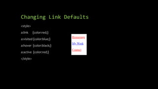 Changing Link Defaults
<style>
a:link {color:red;}
a:visited {color:blue;}
a:hover {color:black;}
a:active {color:red;}
</style>
 