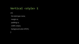 Vertical <style> 1
ul {
list-style-type: none;
margin: 0;
padding: 0;
width: 200px;
background-color: #f1f1f1;
}
 