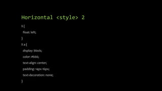 Horizontal <style> 2
li {
float: left;
}
li a {
display: block;
color: #666;
text-align: center;
padding: 14px 16px;
text-decoration: none;
}
 