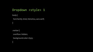 Dropdown <style> 1
body {
font-family: Arial, Helvetica, sans-serif;
}
.navbar {
overflow: hidden;
background-color: #333;
}
 