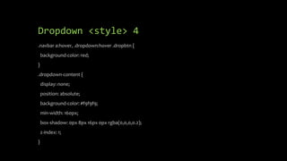 Dropdown <style> 4
.navbar a:hover, .dropdown:hover .dropbtn {
background-color: red;
}
.dropdown-content {
display: none;
position: absolute;
background-color: #f9f9f9;
min-width: 160px;
box-shadow: 0px 8px 16px 0px rgba(0,0,0,0.2);
z-index: 1;
}
 