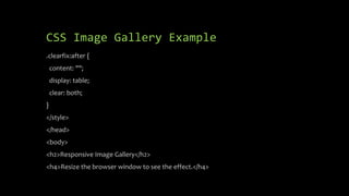 CSS Image Gallery Example
.clearfix:after {
content: "";
display: table;
clear: both;
}
</style>
</head>
<body>
<h2>Responsive Image Gallery</h2>
<h4>Resize the browser window to see the effect.</h4>
 