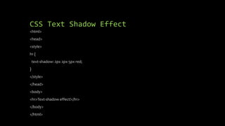 CSS Text Shadow Effect
<html>
<head>
<style>
h1 {
text-shadow: 2px 2px 5px red;
}
</style>
</head>
<body>
<h1>Text-shadow effect!</h1>
</body>
</html>
 