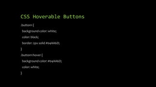 CSS Hoverable Buttons
.button1 {
background-color: white;
color: black;
border: 2px solid #04AA6D;
}
.button1:hover {
background-color: #04AA6D;
color: white;
}
 