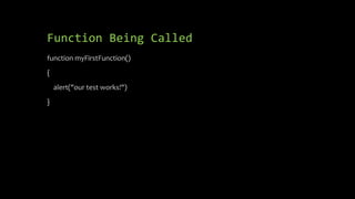 Function Being Called
function myFirstFunction()
{
alert("our test works!")
}
 
