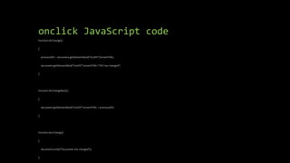 onclick JavaScript code
function divChange()
{
previousDIV = document.getElementById("myDIV").innerHTML;
document.getElementById("myDIV").innerHTML="DIV has changed";
}
function divChangeBack()
{
document.getElementById("myDIV").innerHTML = previousDIV;
}
function docChange()
{
document.write("Document has changed");
}
 