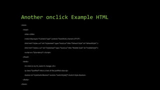 Another onclick Example HTML
<html>
<head>
<title></title>
<meta http-equiv="Content-Type" content="text/html; charset=UTF-8">
<link href="styles.css" rel="stylesheet" type="text/css" title="Default Style" id="defaultStyle" />
<link href="styles2.css" rel="stylesheet" type="text/css" title="Mobile Style" id="mobileStyle"/>
<script src="js/scripts.js"></script>
</head>
<body>
<h1>Here is my H1, watch it change.</h1>
<p class="justified">this is a test of the justified class</p>
<button id="styleSwitchButton" onclick="switchStyle()">Switch Style</button>
</body>
</html>
 
