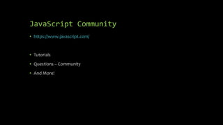 JavaScript Community
• https://www.javascript.com/
• Tutorials
• Questions – Community
• And More!
 