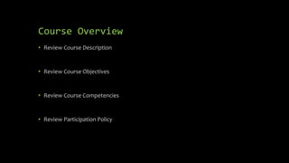 Course Overview
• Review Course Description
• Review Course Objectives
• Review Course Competencies
• Review Participation Policy
 