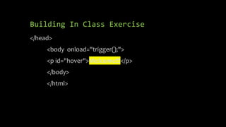 Building In Class Exercise
</head>
<body onload="trigger();">
<p id="hover">Welcome!!!</p>
</body>
</html>
 