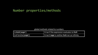 Number properties/methods
global methods related to numbers
isNaN(expr) true if the expression evaluates to NaN
isFinite(expr) true if expr is neither NaN nor an infinity
 