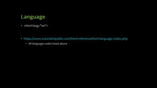 Language
• <html lang="en">
• https://www.tutorialrepublic.com/html-reference/html-language-codes.php
• All language codes listed above
 