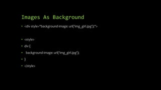 Images As Background
• <div style="background-image: url('img_girl.jpg');">
• <style>
• div {
• background-image: url('img_girl.jpg');
• }
• </style>
 