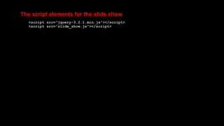 The script elements for the slide show
<script src="jquery-3.2.1.min.js"></script>
<script src="slide_show.js"></script>
 