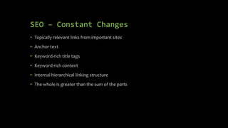 SEO – Constant Changes
• Topically relevant links from important sites
• Anchor text
• Keyword-rich title tags
• Keyword-rich content
• Internal hierarchical linking structure
• The whole is greater than the sum of the parts
 