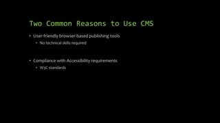 Two Common Reasons to Use CMS
• User-friendly browser-based publishing tools
• No technical skills required
• Compliance with Accessibility requirements
• W3C standards
 