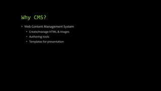 Why CMS?
• Web Content Management System
• Create/manage HTML & images
• Authoring tools
• Templates for presentation
 