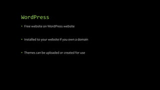 WordPress
• Free website on WordPress website
• Installed to your website if you own a domain
• Themes can be uploaded or created for use
 