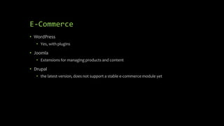 E-Commerce
• WordPress
• Yes, with plugins
• Joomla
• Extensions for managing products and content
• Drupal
• the latest version, does not support a stable e-commerce module yet
 