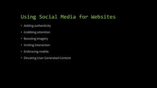 Using Social Media for Websites
• Adding authenticity
• Grabbing attention
• Boosting imagery
• Inviting interaction
• Embracing mobile
• Elevating User Generated Content
 