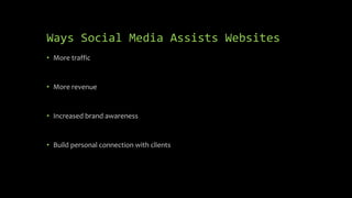 Ways Social Media Assists Websites
• More traffic
• More revenue
• Increased brand awareness
• Build personal connection with clients
 