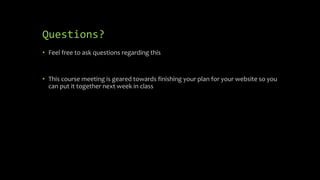 Questions?
• Feel free to ask questions regarding this
• This course meeting is geared towards finishing your plan for your website so you
can put it together next week in class
 
