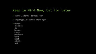 Keep in Mind Now, but for Later
• <form>…</form> - defines a form
• <input type…/> - defines a form input
• button
checkbox
file
hidden
image
password
radio
reset
submit
text
 