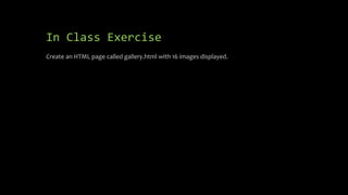 In Class Exercise
Create an HTML page called gallery.html with 16 images displayed.
 