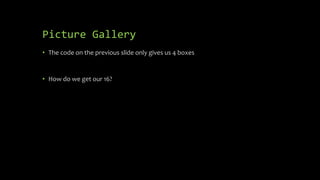 Picture Gallery
• The code on the previous slide only gives us 4 boxes
• How do we get our 16?
 