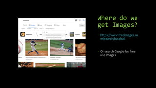 Where do we
get Images?
• https://www.freeimages.co
m/search/baseball
• Or search Google for free
use images
 