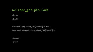 welcome_get.php Code
<html>
<body>
Welcome <?php echo $_GET["name"]; ?><br>
Your email address is: <?php echo $_GET["email"]; ?>
</body>
</html>
 