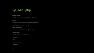 upload.php
<?php
$target_dir = "uploads/";
$target_file = $target_dir . basename($_FILES["fileToUpload"]["name"]);
$uploadOk = 1;
$imageFileType = strtolower(pathinfo($target_file,PATHINFO_EXTENSION));
// Check if image file is a actual image or fake image
if(isset($_POST["submit"])) {
$check = getimagesize($_FILES["fileToUpload"]["tmp_name"]);
if($check !== false) {
echo "File is an image - " . $check["mime"] . ".";
$uploadOk = 1;
} else {
echo "File is not an image.";
$uploadOk = 0;
}
}
 