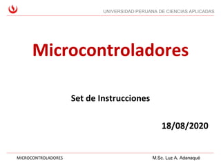 UNIVERSIDAD PERUANA DE CIENCIAS APLICADAS
MICROCONTROLADORES M.Sc. Luz A. Adanaqué
Microcontroladores
Set de Instrucciones
18/08/2020
 