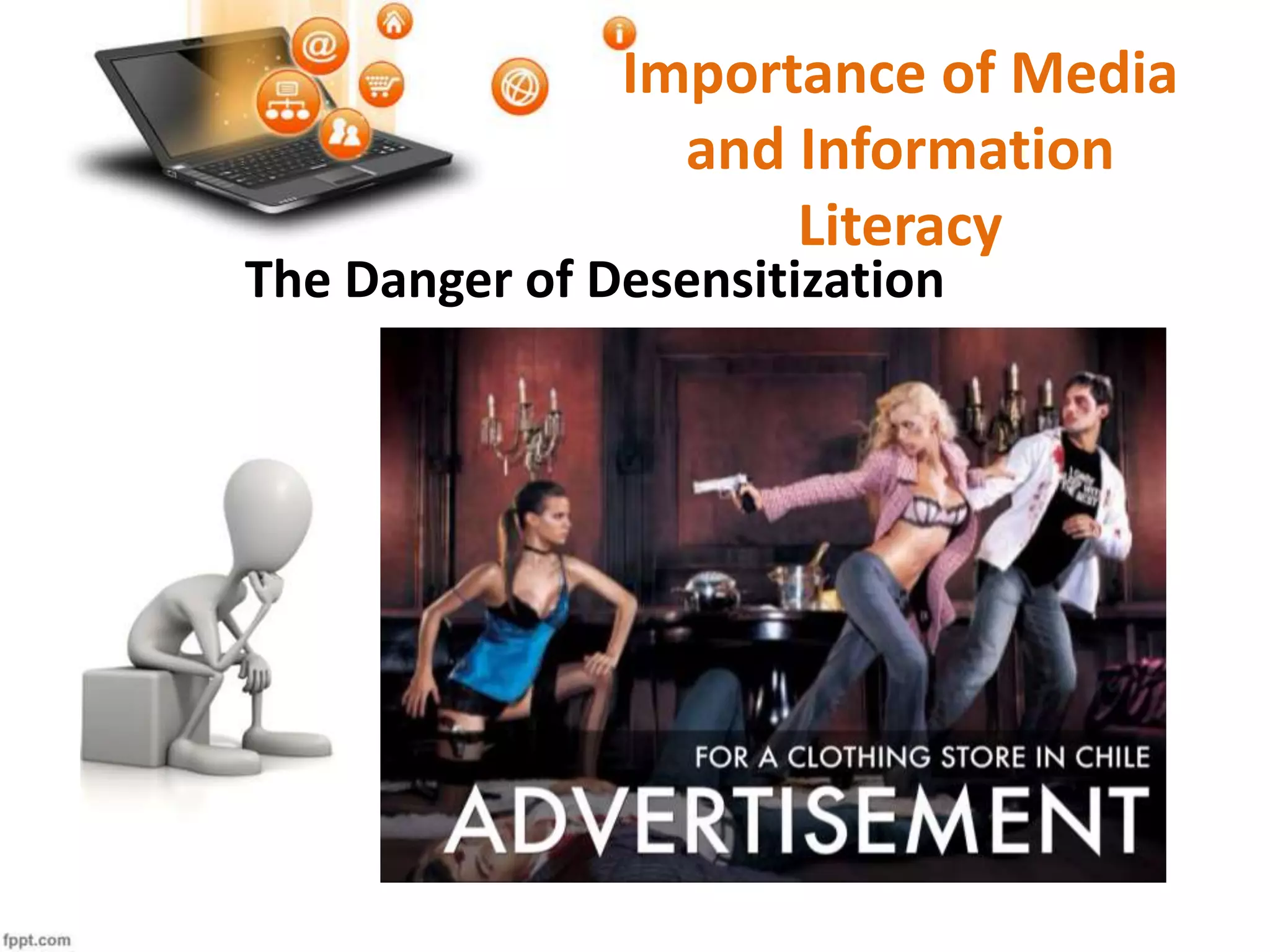 The Danger of Desensitization
Importance of Media
and Information
Literacy
 