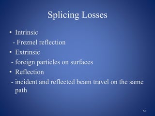 Splicing Losses
• Intrinsic
- Freznel reflection
• Extrinsic
- foreign particles on surfaces
• Reflection
- incident and reflected beam travel on the same
path
42
 
