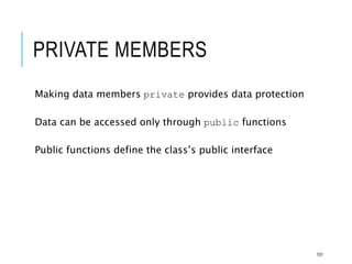 PRIVATE MEMBERS
Making data members private provides data protection
Data can be accessed only through public functions
Public functions define the class’s public interface
101
 