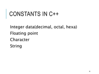 CONSTANTS IN C++
Integer data(decimal, octal, hexa)
Floating point
Character
String
36
 