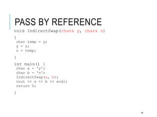 PASS BY REFERENCE
void IndirectSwap(char& y, char& z)
{
char temp = y;
y = z;
z = temp;
}
int main() {
char a = 'y';
char b = 'n';
IndirectSwap(a, b);
cout << a << b << endl;
return 0;
}
69
 