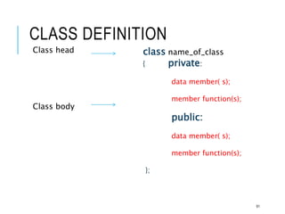 CLASS DEFINITION
Class head
Class body
class name_of_class
{ private:
data member( s);
member function(s);
public:
data member( s);
member function(s);
};
91
 