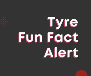 Fun Fact
Fun Fact
Alert
Alert
Tyre
Tyre
 