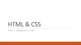 HTML & CSS
ТЕМА 1. ВВЕДЕНИЕ В HTML
 