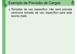 Exemplo de Previsão de Cargas
Tomadas de uso específico: não será prevista
nenhuma tomada de uso específico para este
recinto (hall)
 