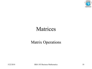 Matrices
Matrix Operations
5/22/2018 BBA 103 Business Mathematics 18
 
