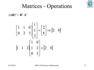 Matrices - Operations
(AB)T = BT AT
 
   
8
2
3
0
2
1
0
1
2
1
1
8
2
8
2
2
1
1
3
2
0
0
1
1



































5/22/2018 BBA 103 Business Mathematics 37
 