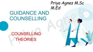 COUNSELLING
THEORIES
GUIDANCE AND
COUNSELLING
Priya Agnes M.Sc
M.Ed
 